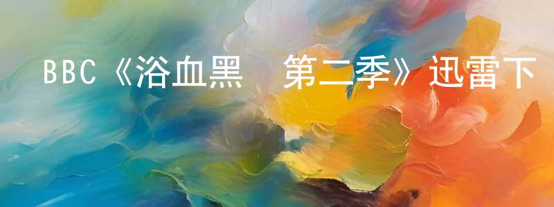 陳升的動漫綜藝大全,BBC《浴血黑幫第二季》迅雷下載/在線觀看/百度云-犯罪/歷史載-美劇天堂